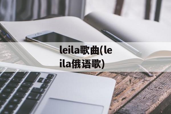 leila歌曲(leila俄语歌)-第1张图片-