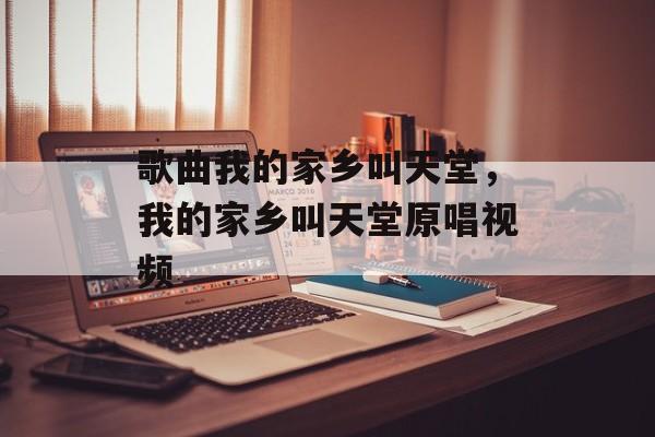 歌曲我的家乡叫天堂，我的家乡叫天堂原唱视频-第1张图片-