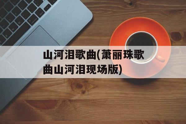 山河泪歌曲(萧丽珠歌曲山河泪现场版)-第1张图片-