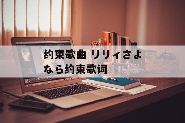 约束歌曲 リリィさよなら约束歌词-第1张图片-