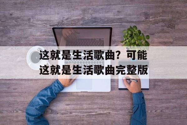 这就是生活歌曲？可能这就是生活歌曲完整版-第1张图片-