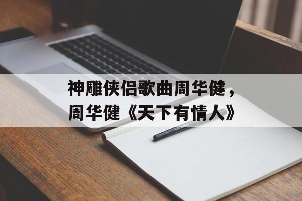 神雕侠侣歌曲周华健，周华健《天下有情人》-第1张图片-