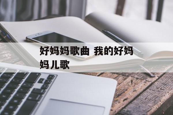 好妈妈歌曲 我的好妈妈儿歌-第1张图片-