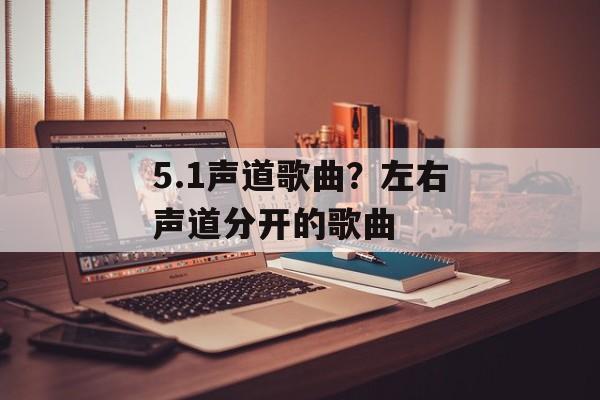 5.1声道歌曲？左右声道分开的歌曲-第1张图片-