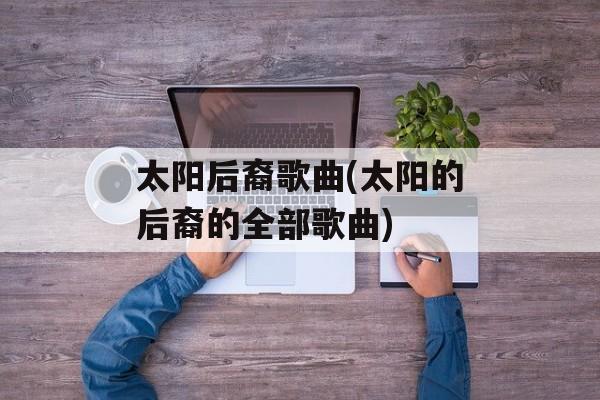 太阳后裔歌曲(太阳的后裔的全部歌曲)-第1张图片-