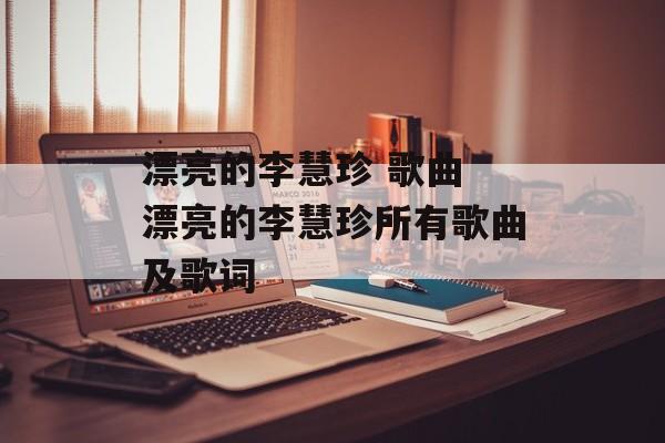 漂亮的李慧珍 歌曲 漂亮的李慧珍所有歌曲及歌词-第1张图片-