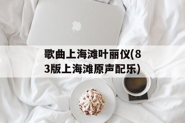 歌曲上海滩叶丽仪(83版上海滩原声配乐)-第1张图片-