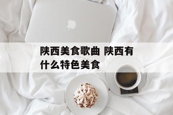 陕西美食歌曲 陕西有什么特色美食-第1张图片-