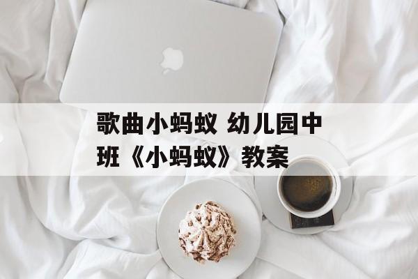 歌曲小蚂蚁 幼儿园中班《小蚂蚁》教案-第1张图片-