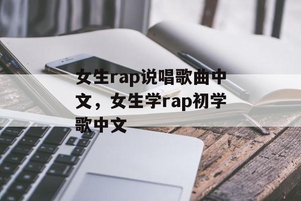 女生rap说唱歌曲中文，女生学rap初学歌中文-第1张图片-