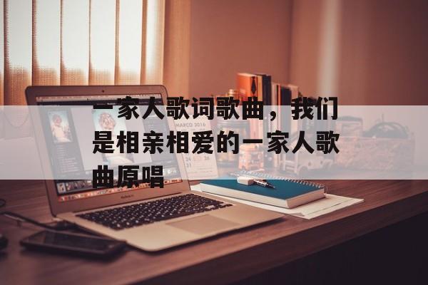 一家人歌词歌曲，我们是相亲相爱的一家人歌曲原唱-第1张图片-