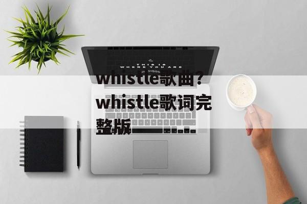 whistle歌曲？whistle歌词完整版-第1张图片-