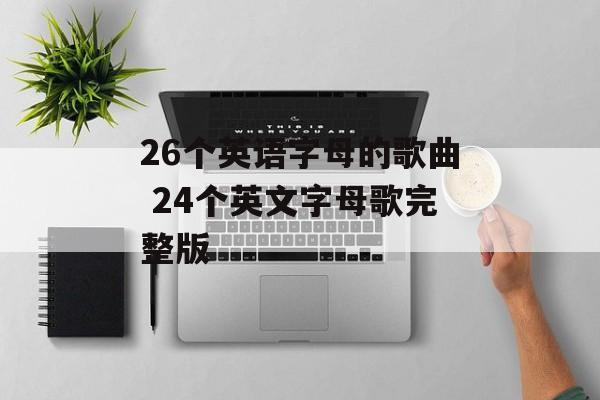 26个英语字母的歌曲 24个英文字母歌完整版-第1张图片-