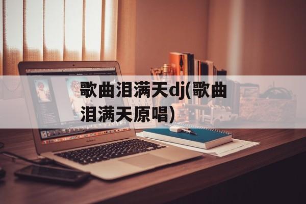 歌曲泪满天dj(歌曲泪满天原唱)-第1张图片-