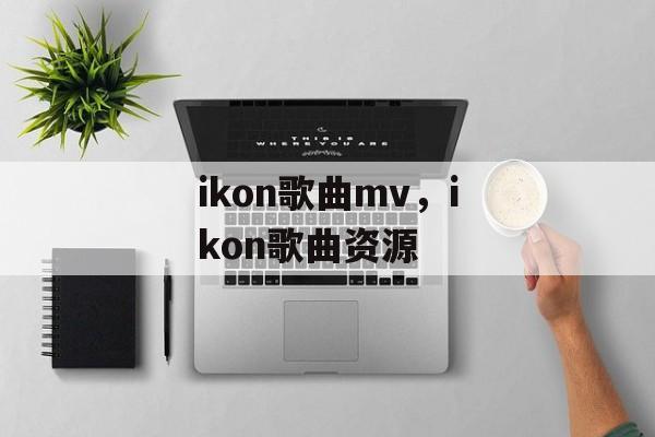 ikon歌曲mv，ikon歌曲资源-第1张图片-