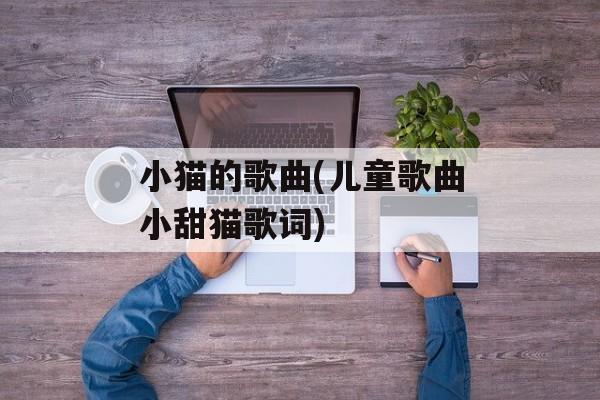 小猫的歌曲(儿童歌曲小甜猫歌词)-第1张图片-