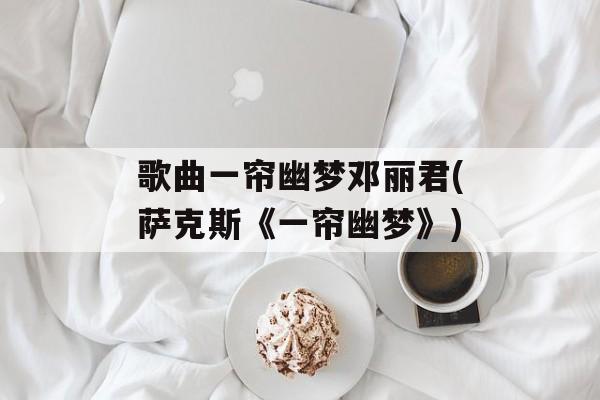 歌曲一帘幽梦邓丽君(萨克斯《一帘幽梦》)-第1张图片-