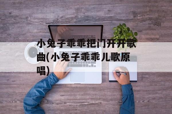 小兔子乖乖把门开开歌曲(小兔子乖乖儿歌原唱)-第1张图片-