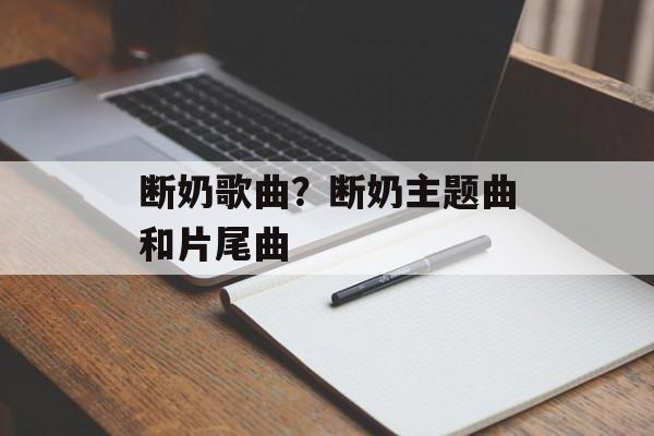 断奶歌曲？断奶主题曲和片尾曲-第1张图片-