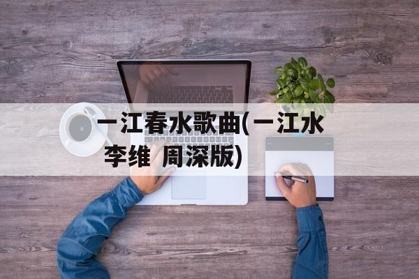 一江春水歌曲(一江水 李维 周深版)-第1张图片-