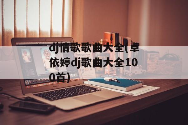dj情歌歌曲大全(卓依婷dj歌曲大全100首)-第1张图片-