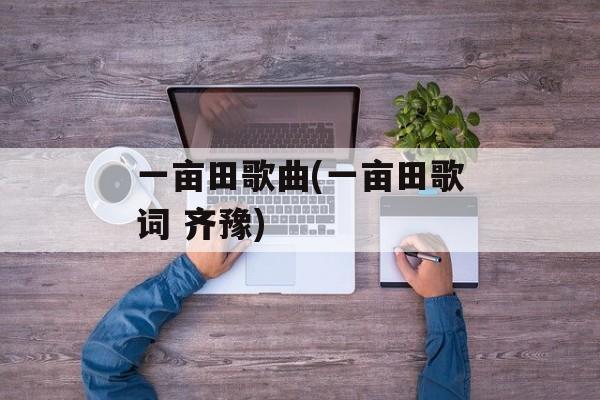 一亩田歌曲(一亩田歌词 齐豫)-第1张图片-