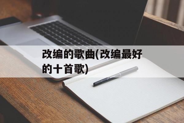 改编的歌曲(改编最好的十首歌)-第1张图片-