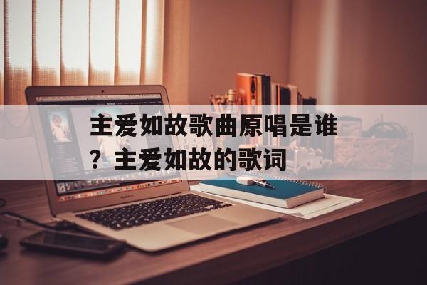 主爱如故歌曲原唱是谁？主爱如故的歌词-第1张图片-