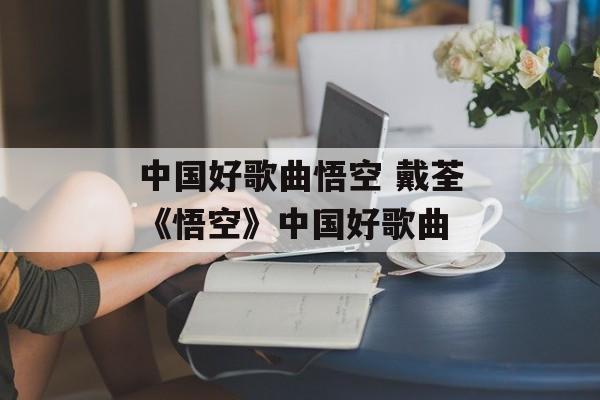 中国好歌曲悟空 戴荃《悟空》中国好歌曲-第1张图片-