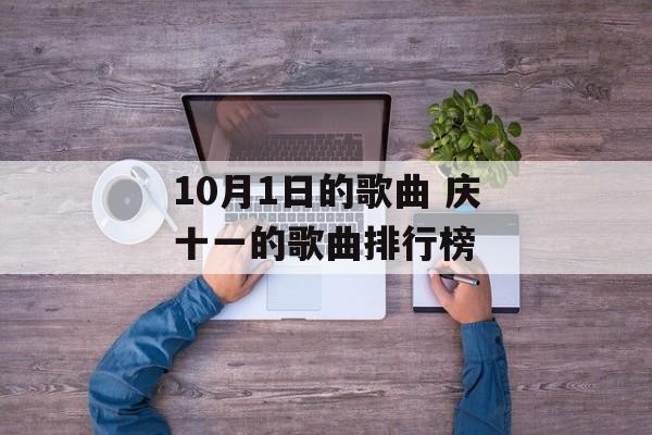 10月1日的歌曲 庆十一的歌曲排行榜-第1张图片-