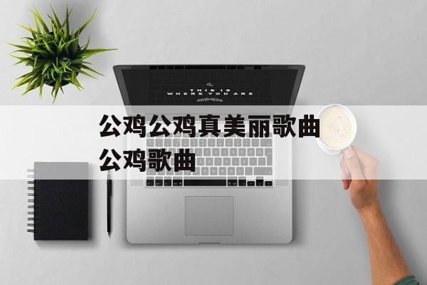 公鸡公鸡真美丽歌曲 公鸡歌曲-第1张图片-