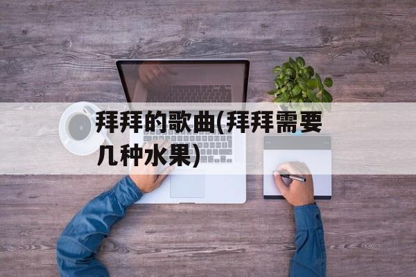 拜拜的歌曲(拜拜需要几种水果)-第1张图片-