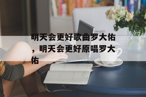 明天会更好歌曲罗大佑，明天会更好原唱罗大佑-第1张图片-