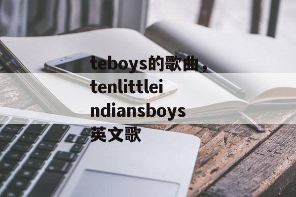 teboys的歌曲，tenlittleindiansboys英文歌-第1张图片-