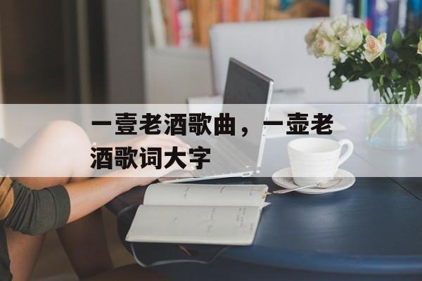 一壹老酒歌曲，一壶老酒歌词大字-第1张图片-