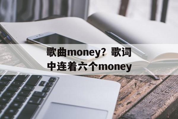 歌曲money？歌词中连着六个money-第1张图片-