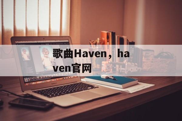 歌曲Haven，haven官网-第1张图片-