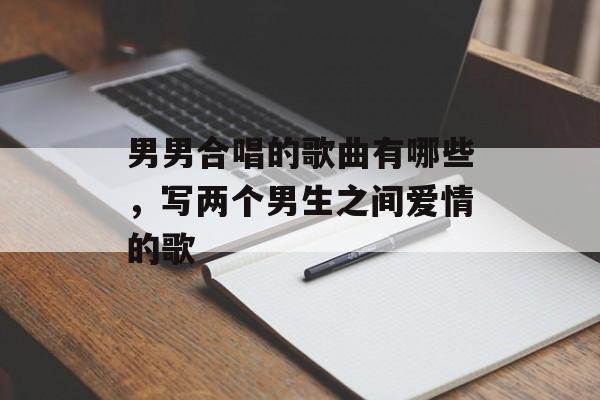 男男合唱的歌曲有哪些，写两个男生之间爱情的歌-第1张图片-