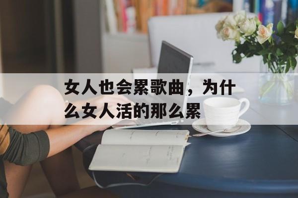 女人也会累歌曲，为什么女人活的那么累-第1张图片-