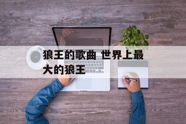 狼王的歌曲 世界上最大的狼王-第1张图片-