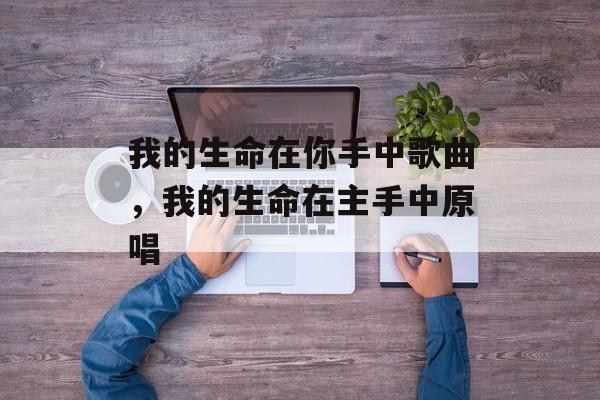我的生命在你手中歌曲，我的生命在主手中原唱-第1张图片-