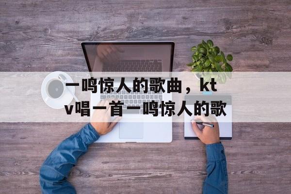 一鸣惊人的歌曲，ktv唱一首一鸣惊人的歌-第1张图片-