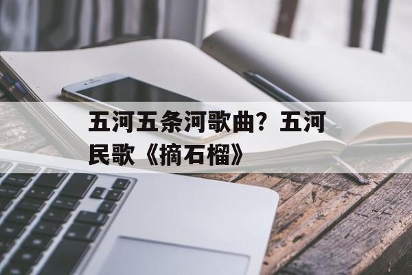 五河五条河歌曲？五河民歌《摘石榴》-第1张图片-
