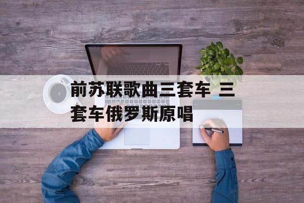 前苏联歌曲三套车 三套车俄罗斯原唱-第1张图片-