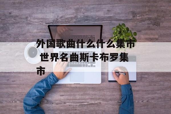 外国歌曲什么什么集市 世界名曲斯卡布罗集市-第1张图片-