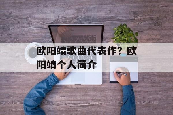 欧阳靖歌曲代表作？欧阳靖个人简介-第1张图片-