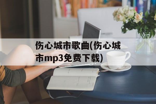 伤心城市歌曲(伤心城市mp3免费下载)-第1张图片-