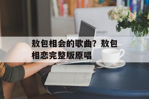 敖包相会的歌曲？敖包相恋完整版原唱-第1张图片-