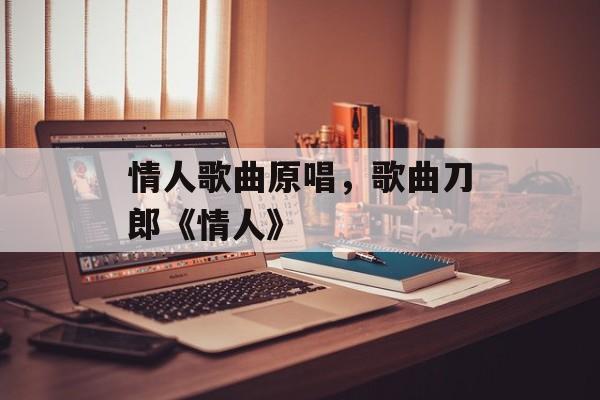 情人歌曲原唱，歌曲刀郎《情人》-第1张图片-