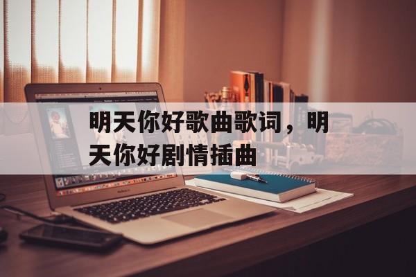 明天你好歌曲歌词，明天你好剧情插曲-第1张图片-